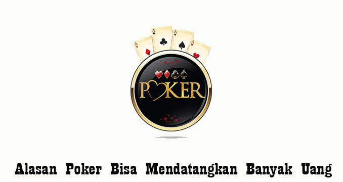 Alasan Poker Bisa Mendatangkan Banyak Uang