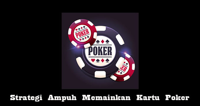 Strategi Ampuh Memainkan Kartu Poker